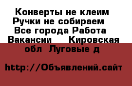 Конверты не клеим! Ручки не собираем! - Все города Работа » Вакансии   . Кировская обл.,Луговые д.